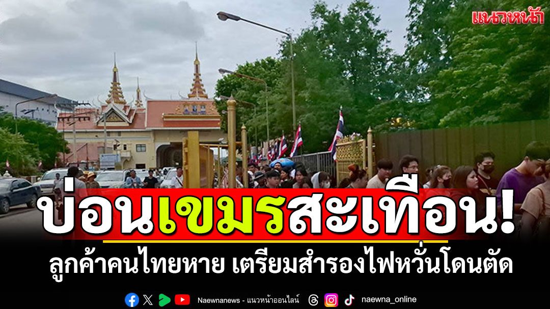 10บ่อนปอยเปตสะเทือน! นักพนันชาวไทยหาย เตรียมเครื่องปั่นไฟหากโดนตัดไฟ-เน็ต