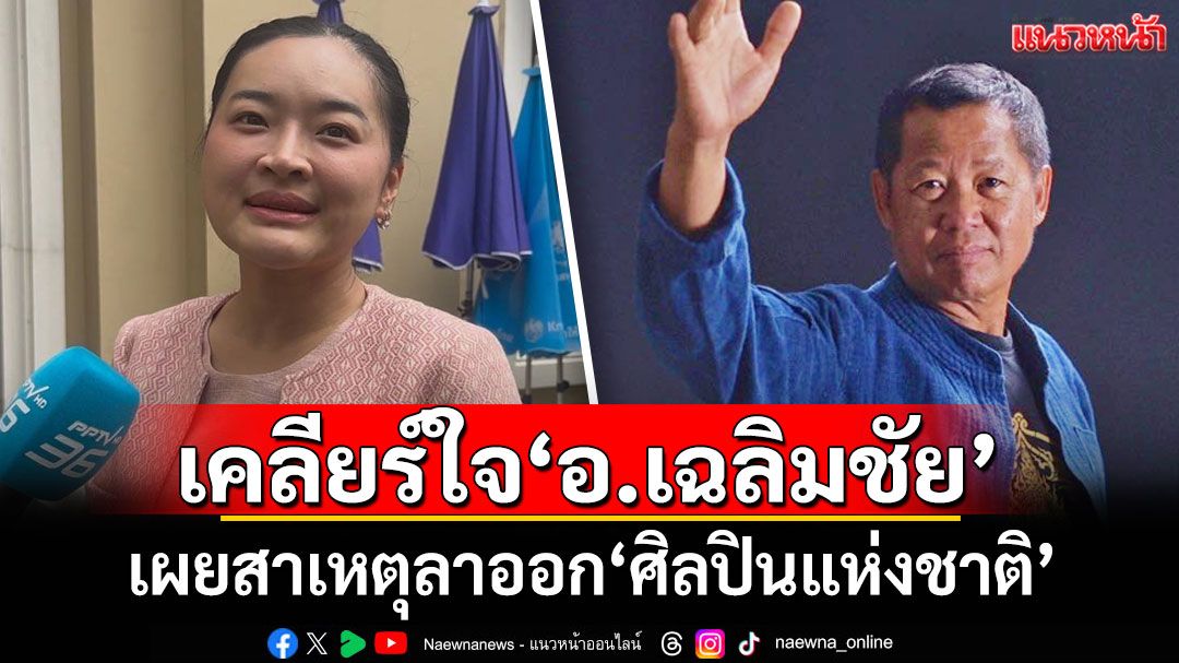 เคลียร์ใจ'อ.เฉลิมชัย'แล้ว เผยสาเหตุลาออก'ศิลปินแห่งชาติ'