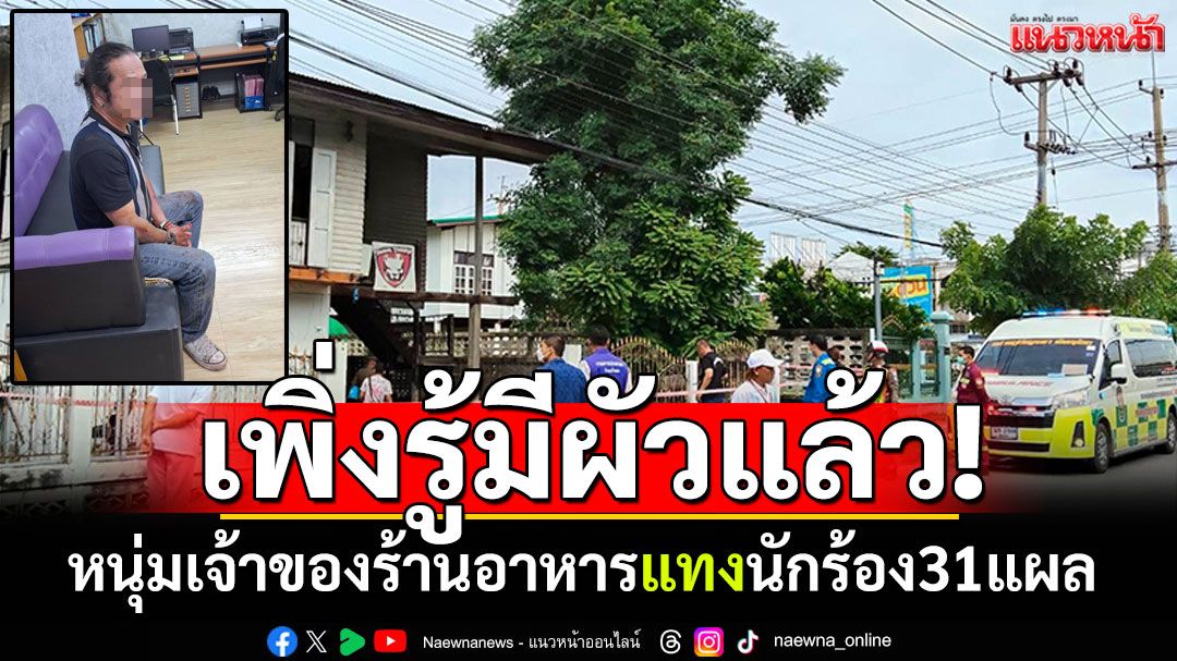 หนุ่มเจ้าของร้านอาหาร บุกแทงนักร้องสาว 31 แผล อ้างผิดหวังคบ3ปีเพิ่งรู้มีผัวแล้ว