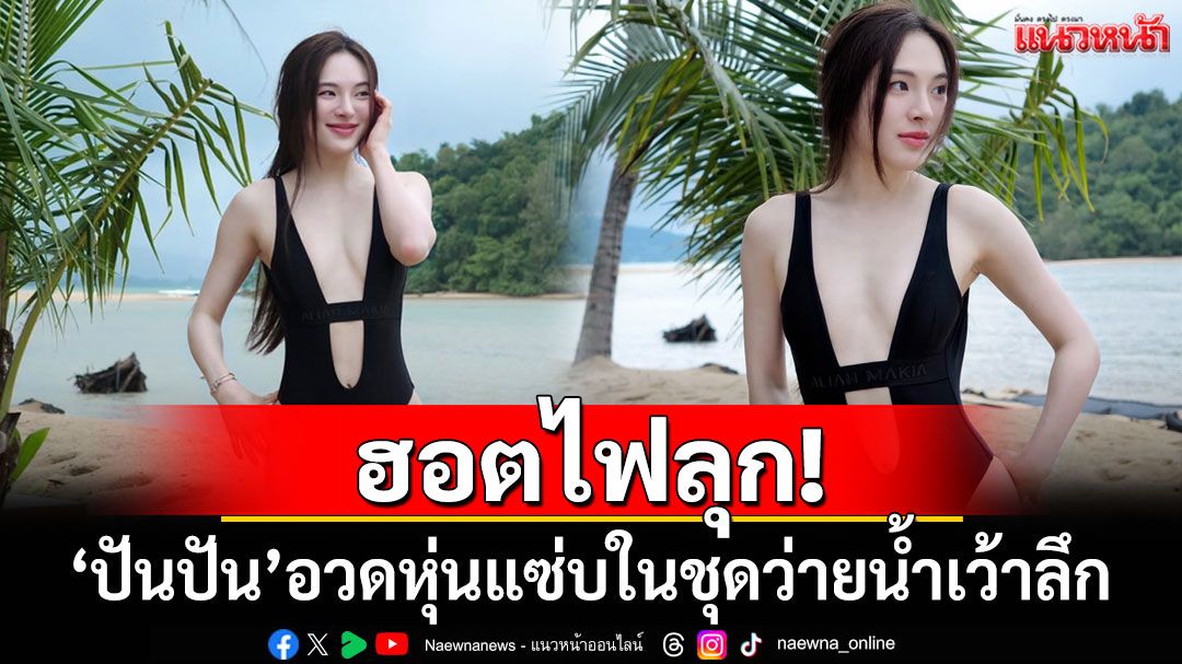 ฮอตไฟลุก! 'ปันปัน สุทัตตา'อวดหุ่นแซ่บในชุดว่ายน้ำเว้าลึก