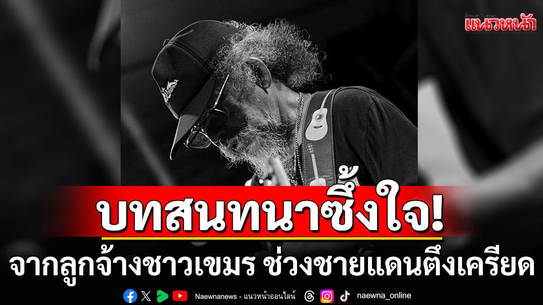 'น้าหงา'เผยบทสนทนาซึ้งใจ ลูกจ้างชาวเขมร ช่วงชายแดนไทย-กัมพูชาตึงเครียด