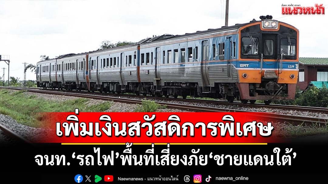 ครม.เห็นชอบ‘รฟท.’ปรับเพิ่มเงินสวัสดิการพิเศษ ให้เจ้าหน้าที่พื้นที่เสี่ยงภัย‘ชายแดนใต้’