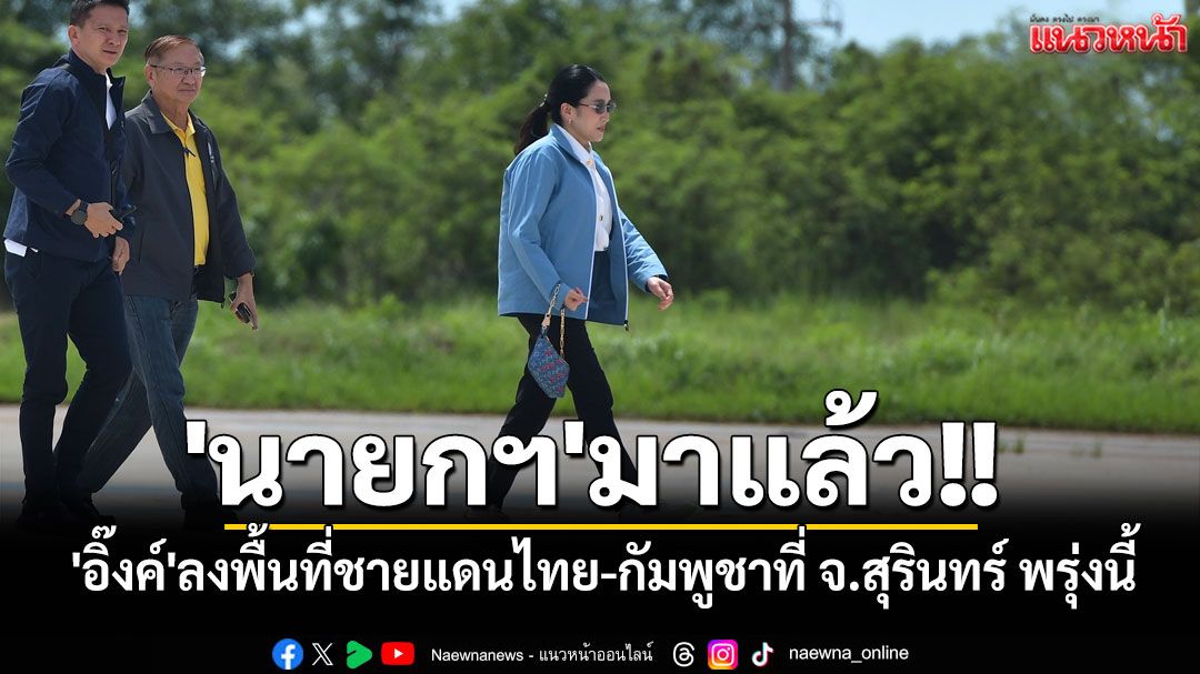 'นายกฯ'มาแล้ว!! 'อิ๊งค์'ลงพื้นที่ชายแดนไทย-กัมพูชาที่ จ.สุรินทร์ พรุ่งนี้