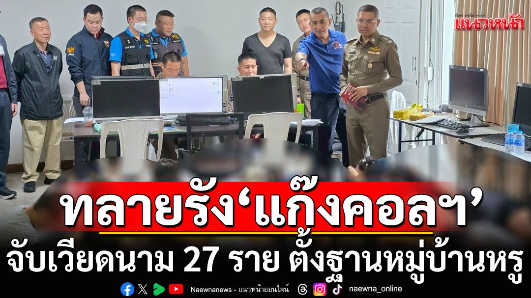 ทลายรัง'แก๊งคอลเซนเตอร์'ข้ามชาติ จับเวียดนาม 27 ราย ตั้งฐานหมู่บ้านหรูย่านชานเมือง
