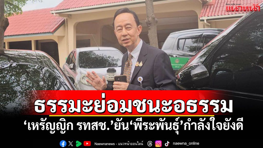 ธรรมะย่อมชนะอธรรม! 'เหรัญญิก​ รทสช.'​ยัน'พีระพันธุ์'​กำลังใจยังดี​