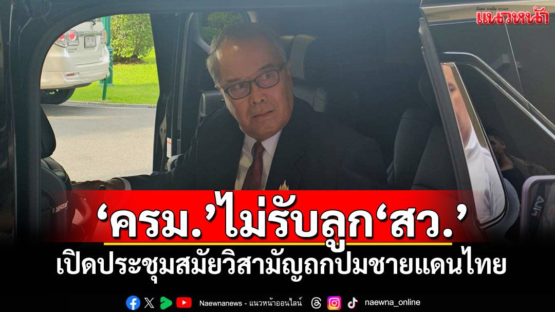 ‘ครม.’ไม่รับลูก‘สว.’ เปิดประชุมสมัยวิสามัญถกปมชายแดนไทย-กัมพูชา