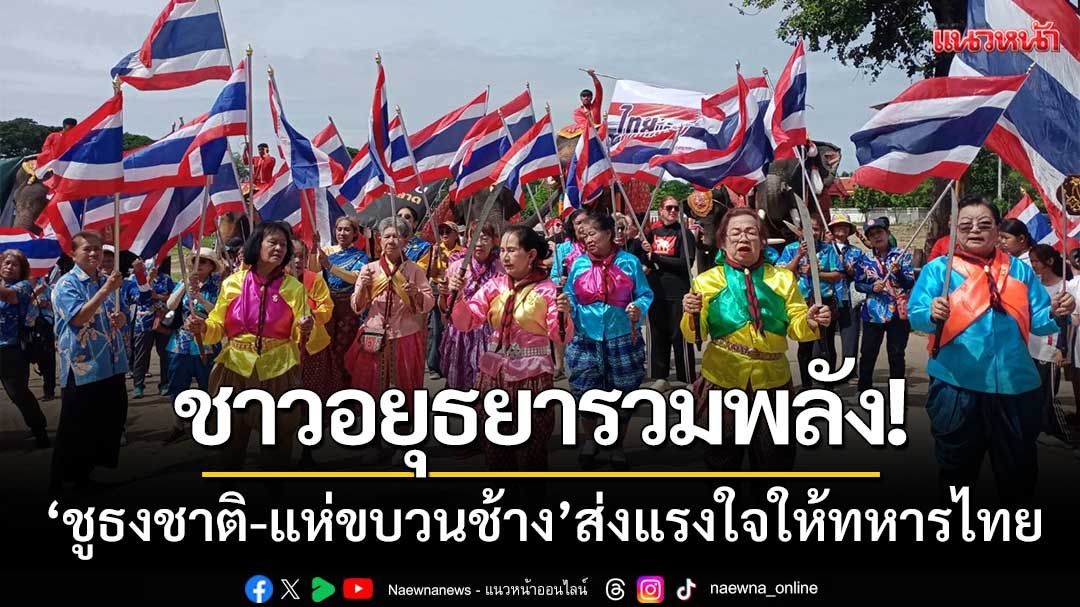 ชาวอยุธยารวมพลัง! ‘ชูธงชาติ-แห่ขบวนช้าง’ ส่งแรงใจให้ทหารไทย