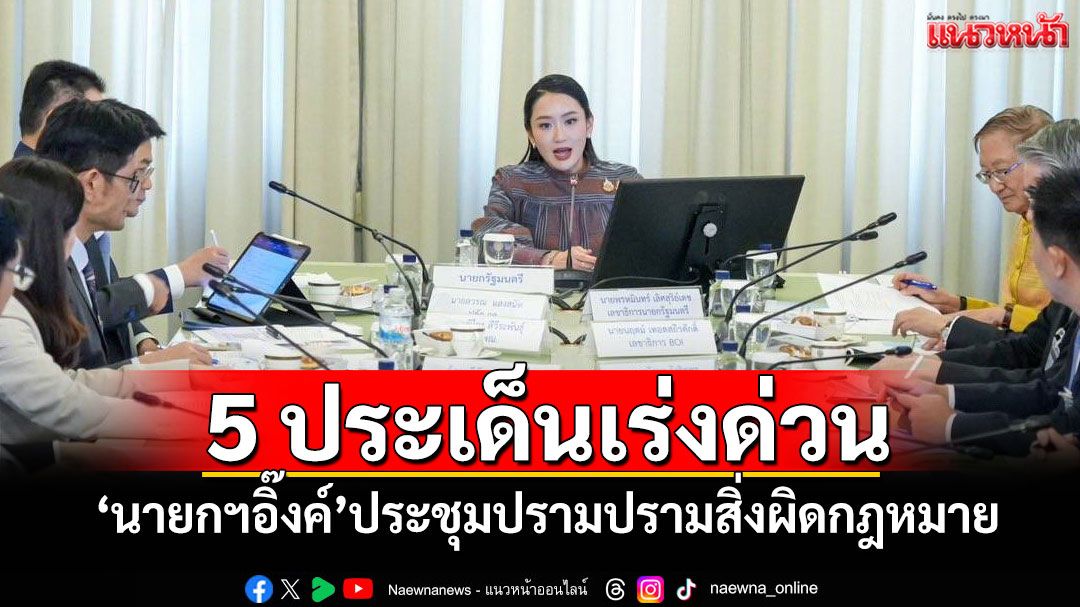 5 ประเด็นเร่งด่วน! 'นายกฯอิ๊งค์'ประชุมปรามปรามสิ่งผิดกฎหมาย