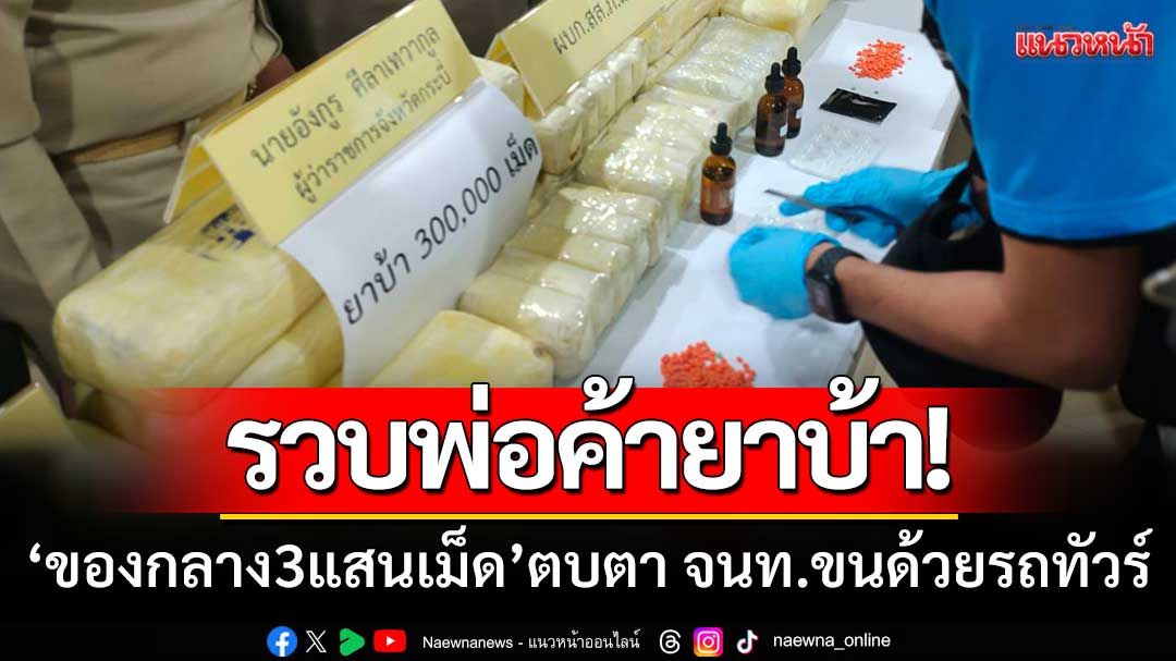รวบพ่อค้ายาบ้า! พร้อมของกลาง3แสนเม็ด-ตบตา จนท.ขนด้วยรถทัวร์โดยสาร