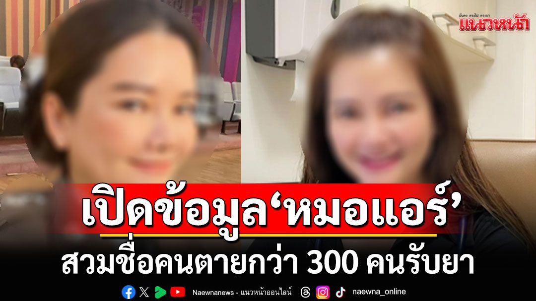 ผงะ! ‘หมอแอร์’ สวมชื่อคนตายกว่า 300 คนรับยา ช็อคต่อ!พบเงินหมุนทะลุ 400 ล้าน