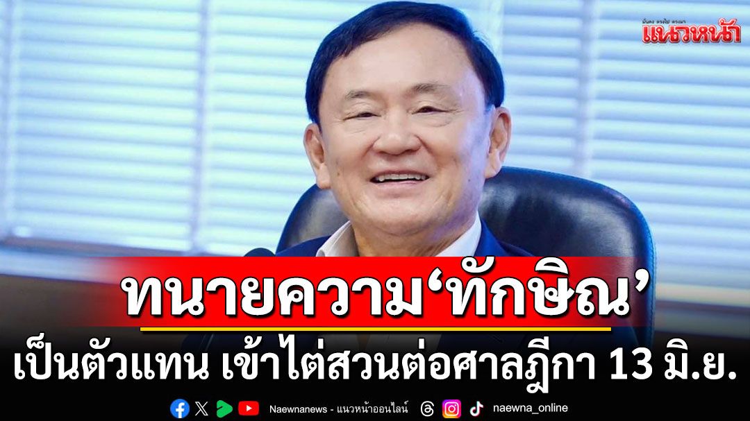 ทนายความ'ทักษิณ'ยันเป็นตัวแทน เข้าไต่สวนต่อศาลฎีกา 13 มิ.ย. นี้