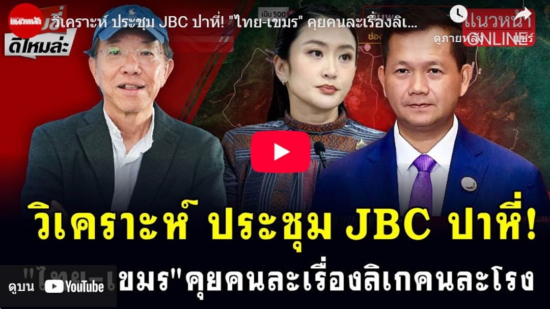 (คลิป) วิเคราะห์ประชุม JBC ปาหี่! 'ไทย-เขมร' คุยคนละเรื่องลิเกคนละโรง