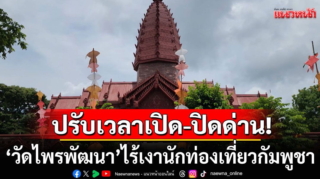 'วัดไพรพัฒนา'ไร้เงานักท่องเที่ยวกัมพูชา หลังปรับเปลี่ยนวันเวลาเปิด-ปิดด่านใหม่