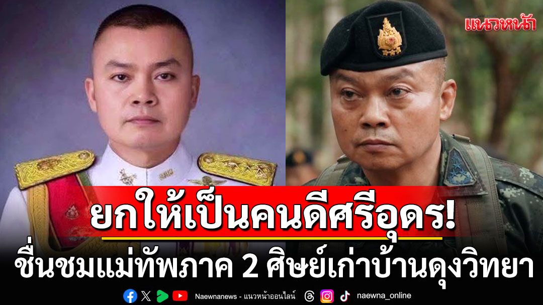 ยกให้เป็นคนดีศรีอุดร! ชื่นชมแม่ทัพภาค 2 ศิษย์เก่าบ้านดุงวิทยา ส่งใจเชียร์ปกป้องชาติ