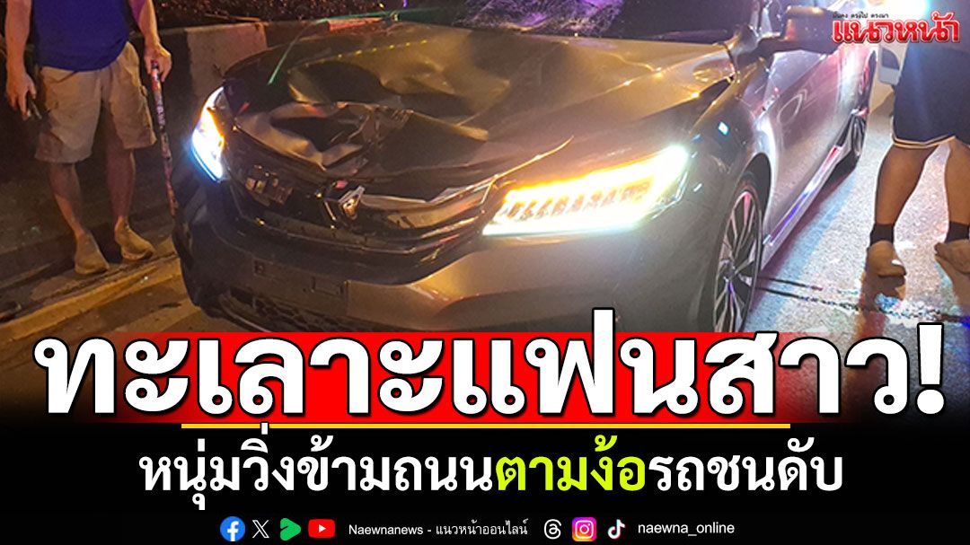 หนุ่มทะเลาะแฟนสาว! วิ่งข้ามถนนตามง้อ รถชนดับสลด