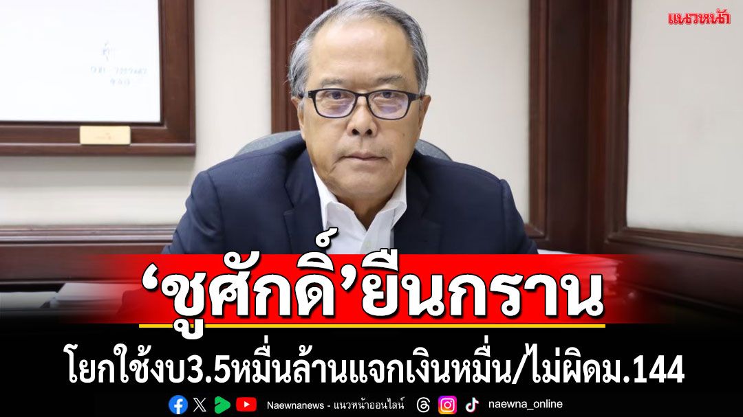 'ชูศักดิ์'แจงปรับลดงบ35,000ล้านแจกเงินหมื่น ไม่ผิด ม.144