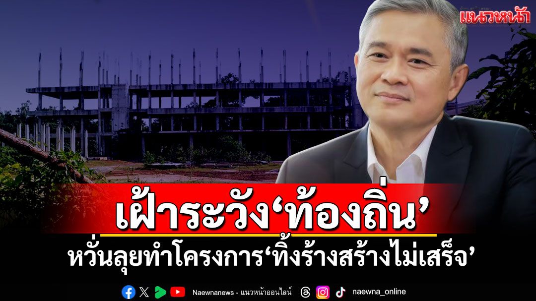 ‘ACT’ชวนจับตาเฝ้าระวัง‘ท้องถิ่น’ หวั่นลุยทำโครงการ‘ทิ้งร้างสร้างไม่เสร็จ’อีกช่องทางคอร์รัปชัน
