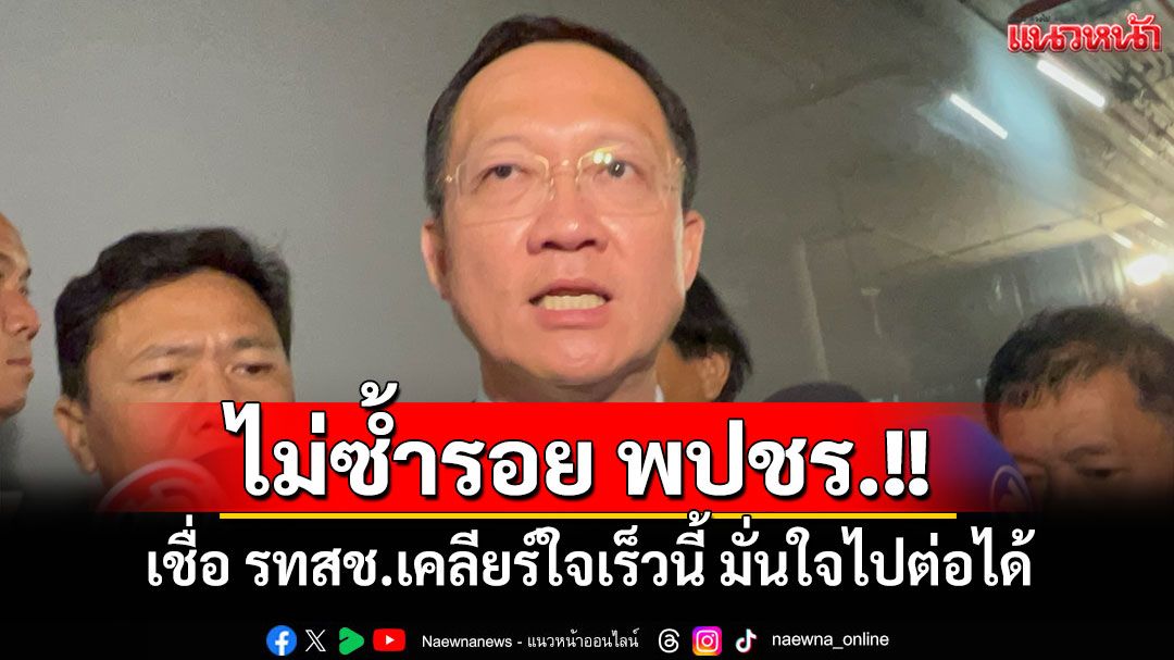 ‘โฆษก​รทสช.’เชื่อ​ รทสช.เคลียร์ใจเร็วๆ นี้ มั่นใจไปต่อได้ ไม่ซ้ำรอยพปชร.