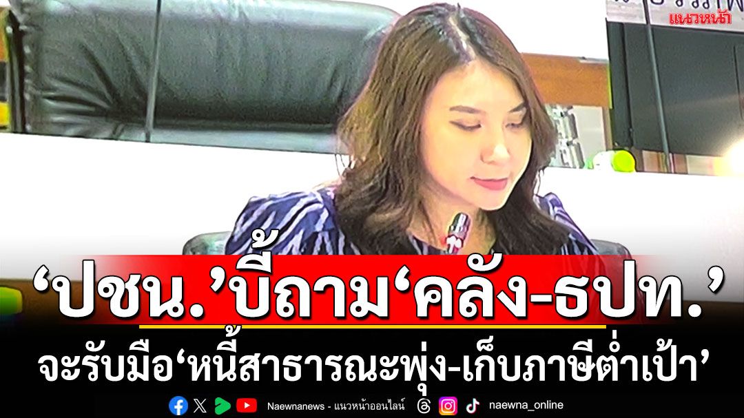 ปชน.บี้ถาม‘คลัง-ธปท.’หนี้สาธารณะพุ่งแตะ69% เก็บภาษีต่ำเป้าต่อเนื่อง จะรับมืออย่างไร
