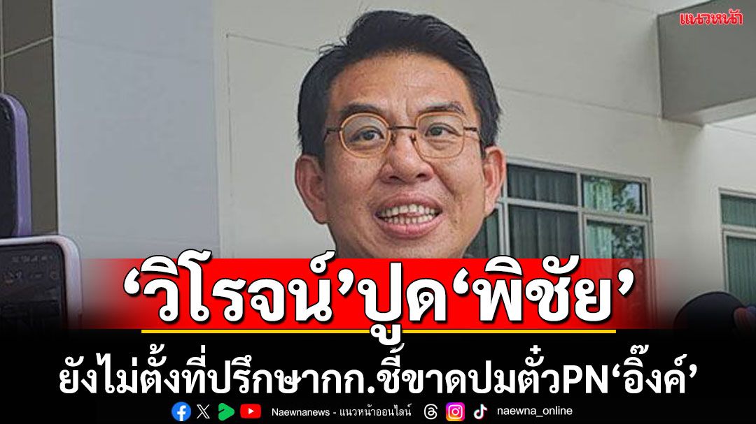 ‘วิโรจน์’ปูด‘พิชัย’ยังไม่ตั้งที่ปรึกษากก.วินิจฉัย ปม‘ตั๋วPN’นายกฯ ขู่ชักช้า ยื่นป.ป.ช.เอาผิด