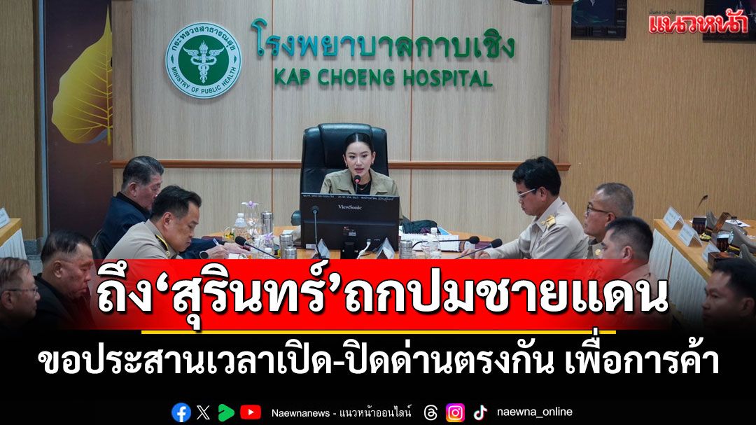'นายกฯ'ถึงสุรินทร์ ถกปมชายแดน ขอประสานเวลาเปิด-ปิดด่านตรงกัน เพื่อการค้า