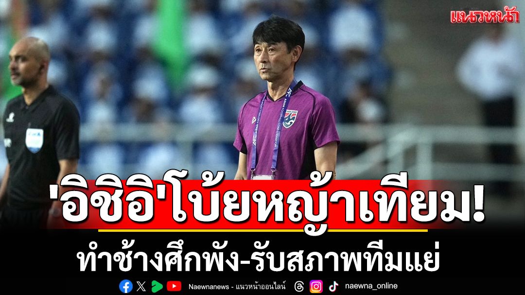 'อิชิอิ'โบ้ยหญ้าเทียม! ทำช้างศึกพัง-รับสภาพทีมแย่