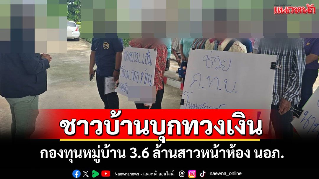 ชาวบ้านเดือด! บุกทวงเงินกองทุนหมู่บ้าน 3.6 ล้านสาวหน้าห้อง นอภ.เชิดหนีแถมท้าฟ้อง