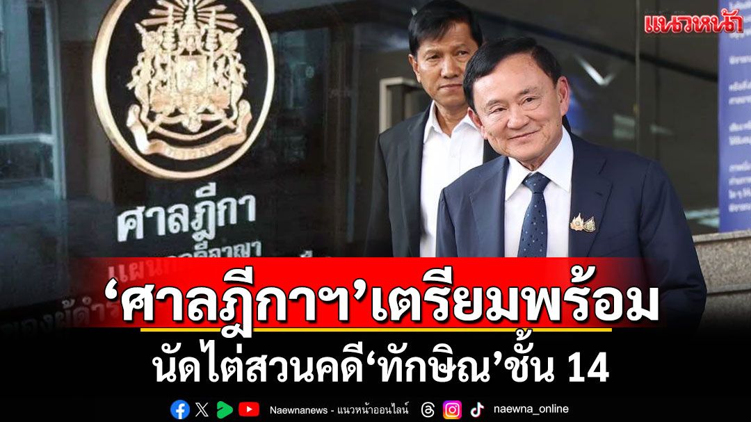 ‘ศาลฎีกาฯ’เตรียมพร้อม นัดไต่สวนคดี‘ทักษิณ’ชั้น 14