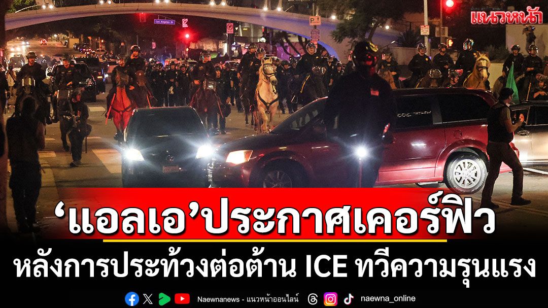 'ลอสแอนเจลิส'ประกาศเคอร์ฟิว หลังการประท้วงต่อต้าน ICE ทวีความรุนแรง