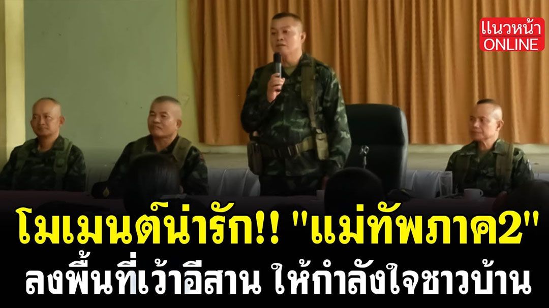 (คลิป) โมเมนต์น่ารัก!! 'แม่ทัพภาค2' ลงพื้นที่เว้าอีสาน ให้กำลังใจชาวบ้าน