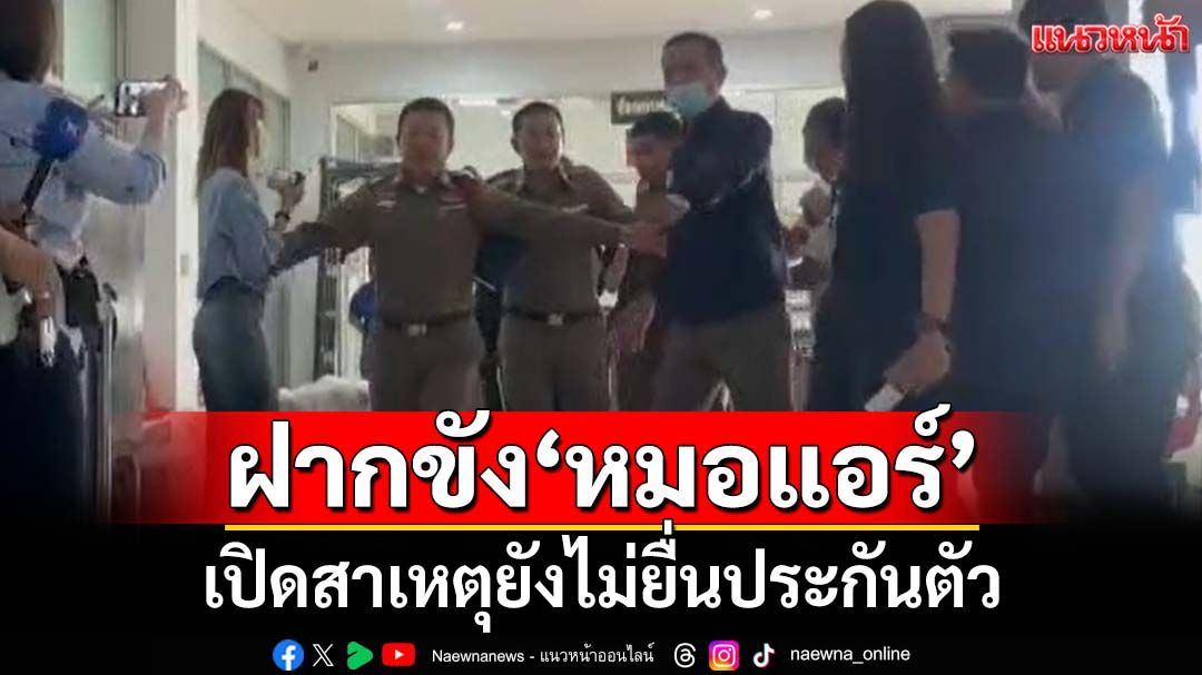 ฝากขัง‘หมอแอร์’ เปิดสาเหตุไม่ยื่นประกันตัว ทนายเผยยังไม่คุยเรื่องคดี