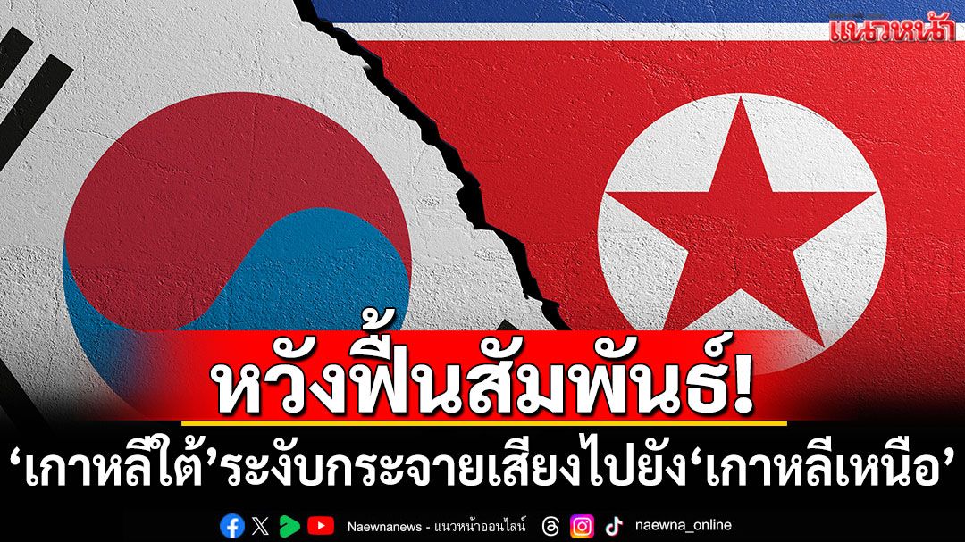 หวังฟื้นสัมพันธ์! 'เกาหลีใต้'ระงับกระจายเสียงโฆษณาชวนเชื่อไปยัง'เกาหลีเหนือ'
