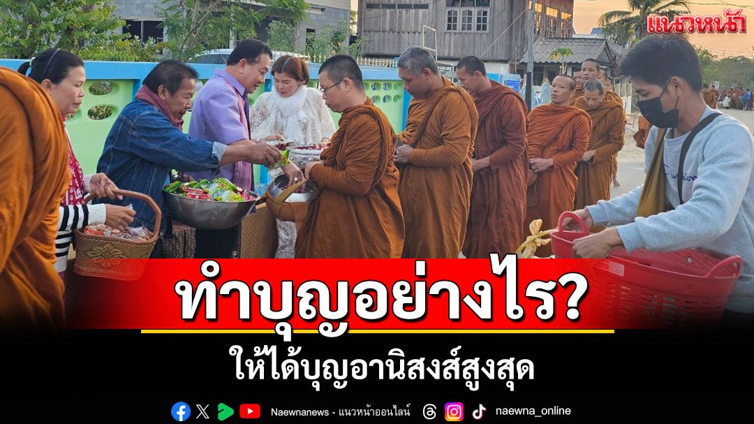 ทำบุญอย่างไรให้ได้บุญอานิสงส์สูงสุด 'เจตนาบริสุทธิ์ เนื้อนาบุญ และประโยชน์เพื่อศาสนา'