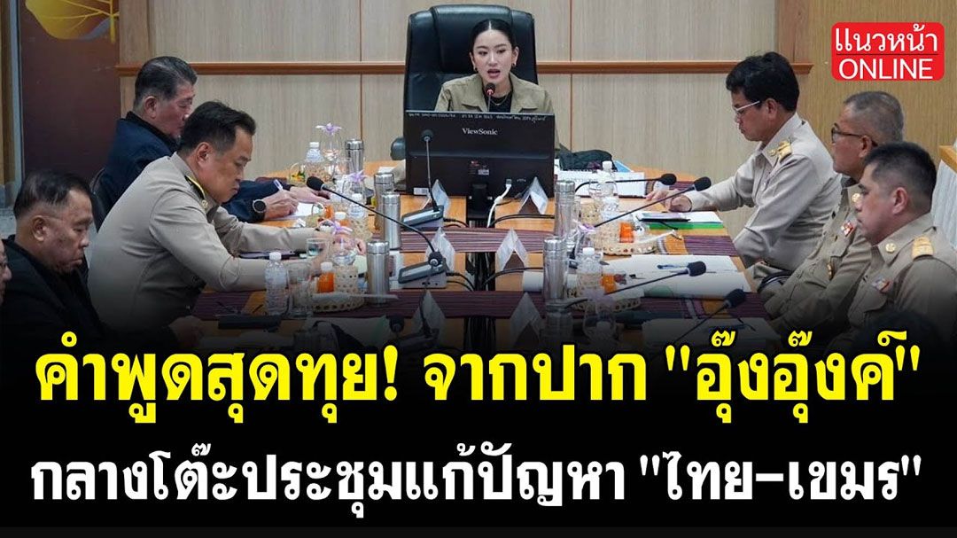 (คลิป) คำพูดจากปาก 'อุ๊งอุ๊งค์' กลางโต๊ะประชุมแก้ปัญหา 'ไทย-เขมร'