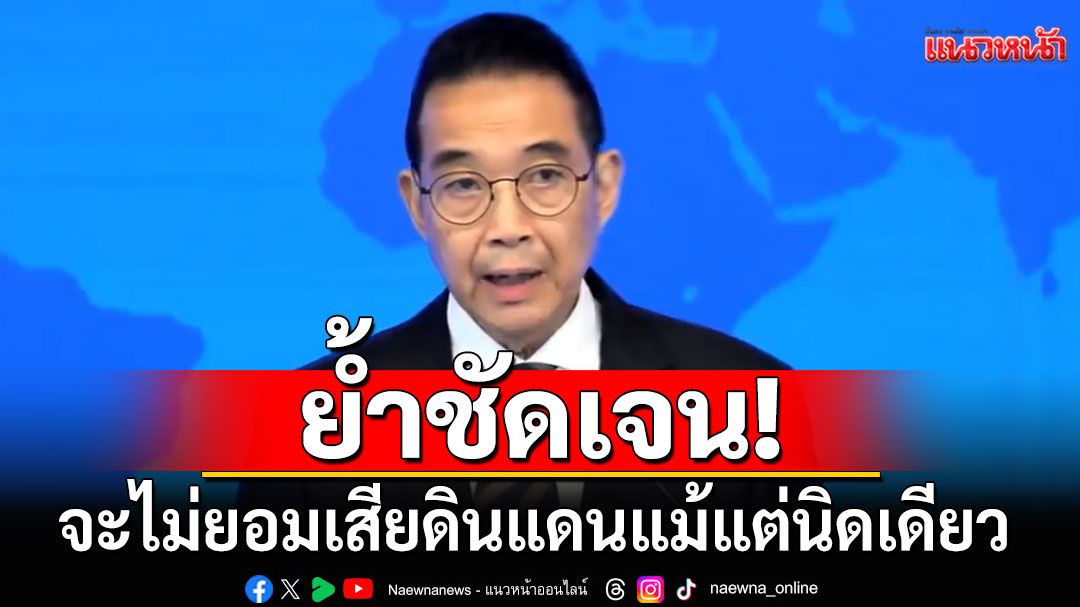 'รมว.ต่างประเทศ'ชี้ปัญหาไทย-กัมพูชา เน้นเจรจาทวิภาคี ลั่นจะไม่ยอมเสียดินแดนแม้แต่นิดเดียว