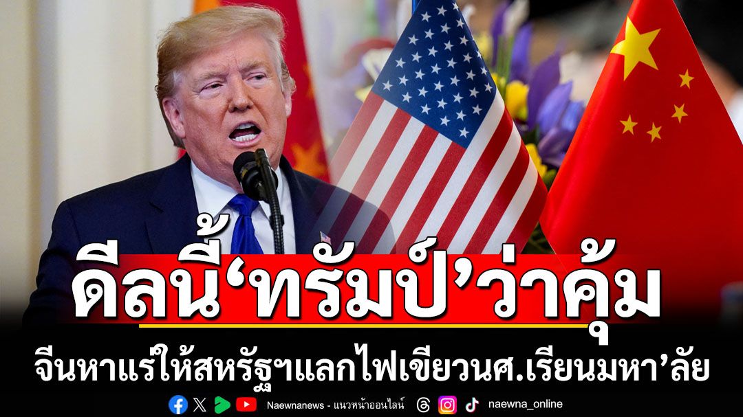 ดีลนี้คุ้ม! ‘ทรัมป์’เผยจีนยอมส่งแร่หายากให้สหรัฐฯ แลกไฟเขียวนศ.แดนมังกรเรียนมหา’ลัย