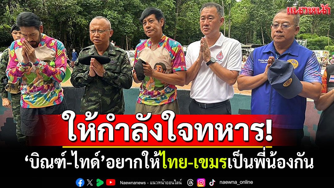 'บิณฑ์-ไทด์'มอบถุงยังชีพ ให้ทหารปราสาทตาเมือนธม อยากให้ไทย-เขมรกลับมาสงบ