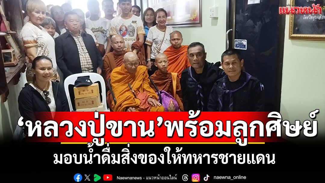 'หลวงปู่ขาน อินทปัญโญ'พร้อมลูกศิษย์ มอบน้ำดื่มสิ่งของจำเป็นให้ทหารชายแดน