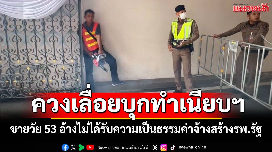 ระทึก! ชายวัย 53 ปี ควงเลื่อยไฟฟ้าบุกทำเนียบฯ อ้างไม่ได้รับความเป็นธรรมค่าจ้างสร้างรพ.รัฐ