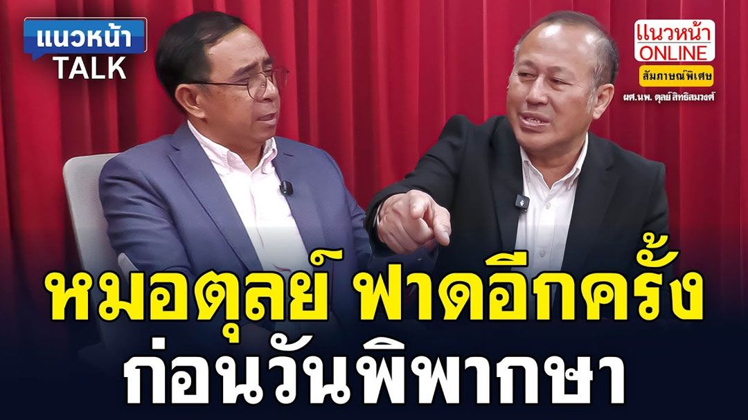 (คลิป) แนวหน้าTAlk : หมอตุลย์ ฟาดอีกครั้ง ก่อนวันพิพากษา