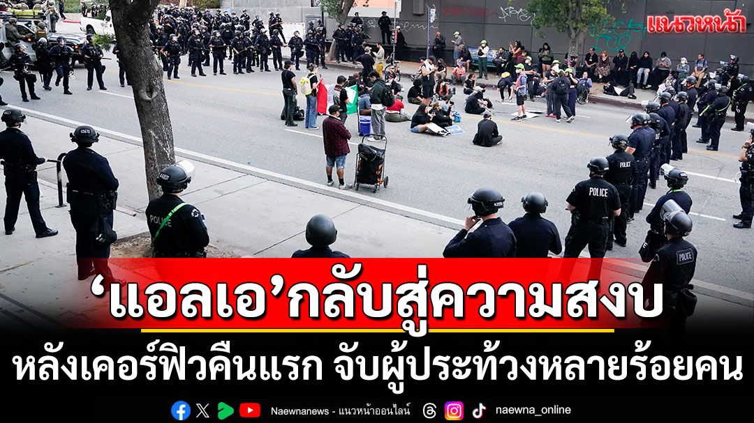 'แอลเอ'กลับสู่ความสงบ หลังเคอร์ฟิวคืนแรก จนท.จับผู้ประท้วงหลายร้อยคน