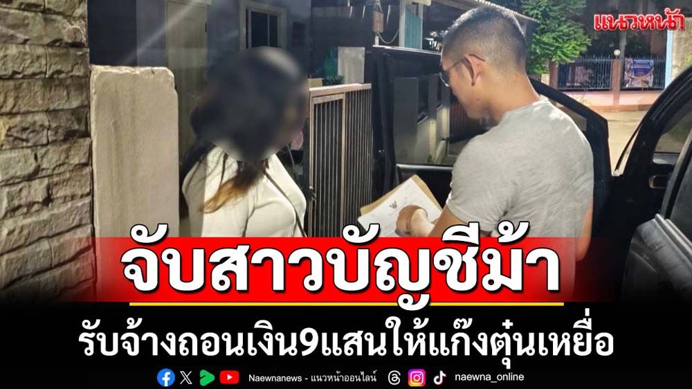จับสาวบัญชีม้ารับจ้างถอนเงินให้แก๊งตุ๋น