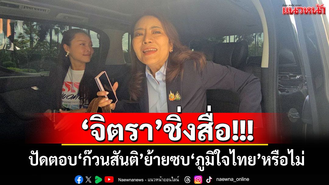 ‘จิตรา’ชิ่งสื่อ ปัดตอบ‘ก๊วนสันติ’ย้ายซบ‘ภูมิใจไทย’หรือไม่