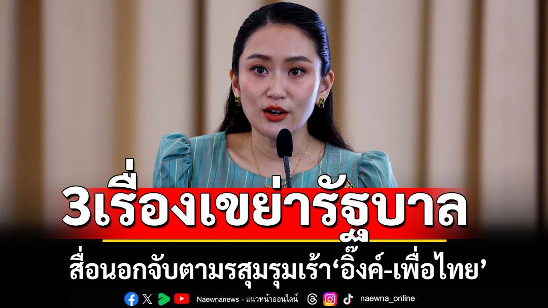 มรสุมรุมเร้า‘อิ๊งค์-เพื่อไทย’ สื่อนอกจับตา3เรื่องเขย่ารัฐบาล