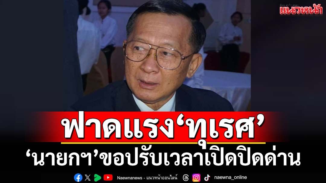 ทุเรศ!‘อดีตแม่ทัพภาค 2’ฟาดแรงหลัง‘นายกฯ’ขอปรับเวลาเปิดปิดด่านให้ตรงกัมพูชา