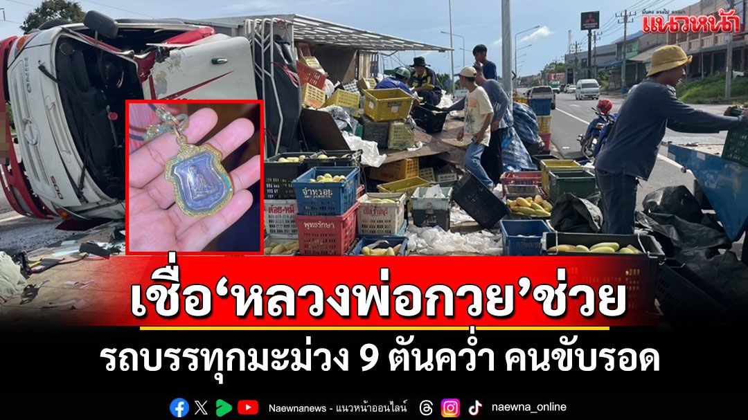 ปาฏิหาริย์!รถบรรทุกมะม่วง 9 ตันคว่ำคนขับรอดเชื่อบารมี 'หลวงพ่อกวย' ช่วยชีวิต