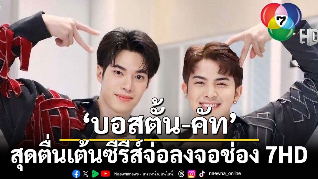 ‘บอสตั้น-ศุภเดช-คัท-ธนวัฒน์’สุดตื่นเต้นซีรีส์เตรียมจ่อลงจอช่อง 7HD