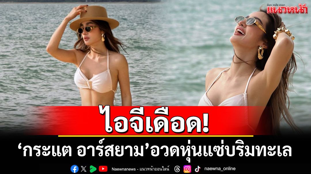 ไอจีเดือด! 'กระแต อาร์สยาม'อวดหุ่นแซ่บริมทะเลในชุดบิกินี