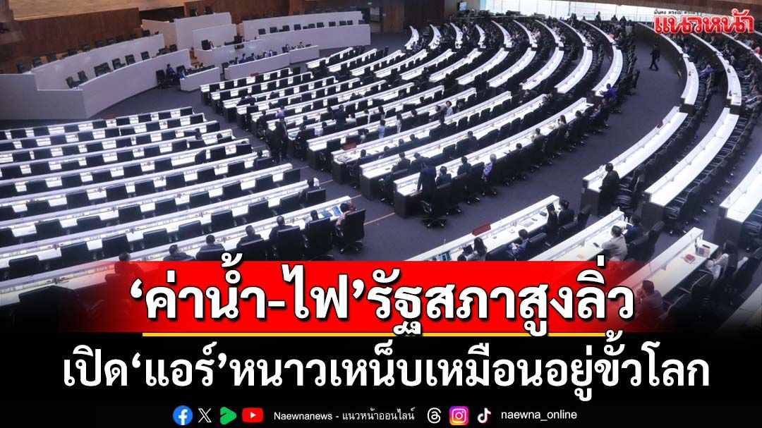 อื้อหือ! เปิด‘ค่าน้ำ-ไฟ’รัฐสภาสูงลิ่ว ปีละ 174 ล้าน เปิด‘แอร์’หนาวเหน็บเหมือนอยู่ขั้วโลก