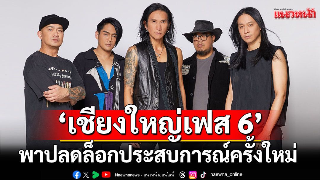'เชียงใหญ่เฟส 6'พาปลดล็อกประสบการณ์ครั้งใหม่
